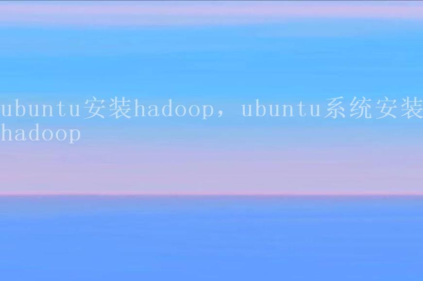 ubuntu安装hadoop，ubuntu系统安装hadoop1