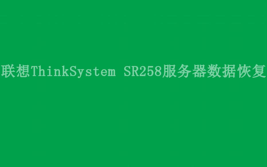 联想ThinkSystem SR258服务器数据恢复1