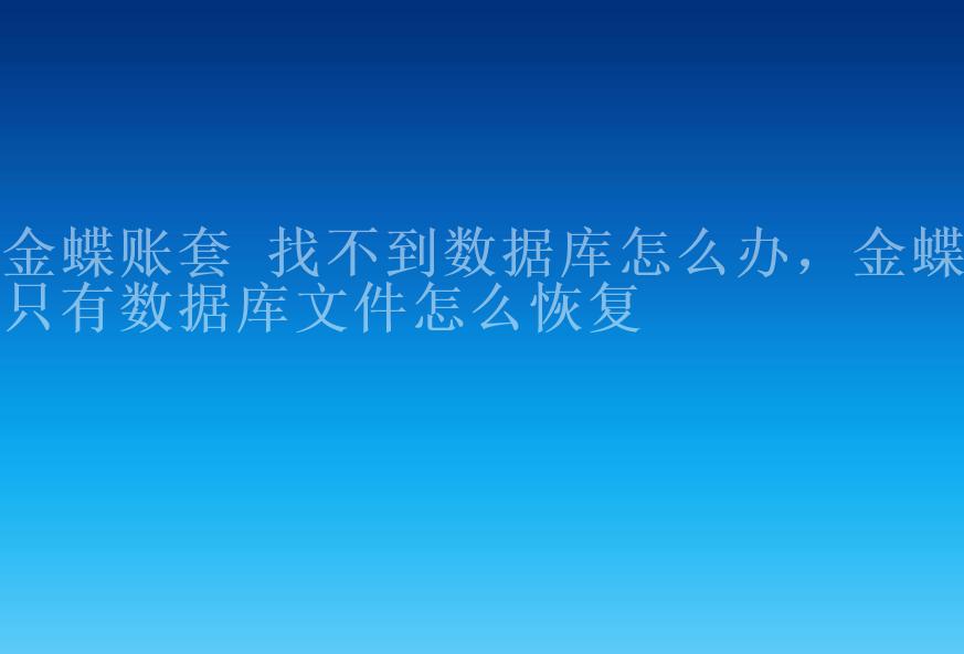 金蝶账套 找不到数据库怎么办，金蝶只有数据库文件怎么恢复2