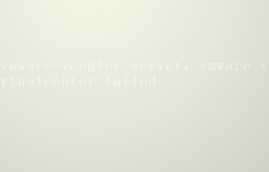 vmware vcenter server，vmware virtualcenter failed2