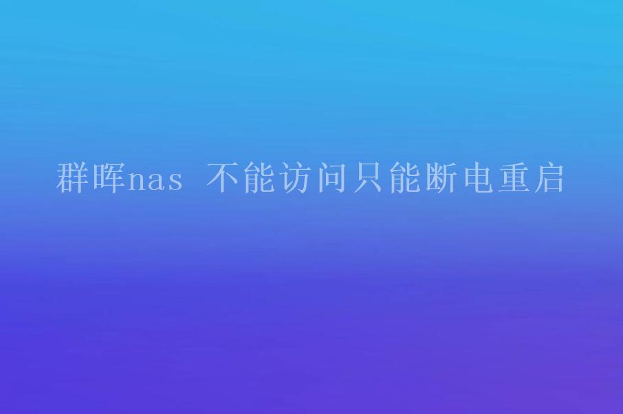 群晖nas 不能访问只能断电重启1