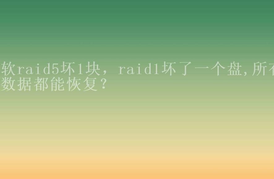 软raid5坏1块，raid1坏了一个盘,所有数据都能恢复？1