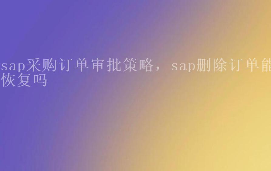 sap采购订单审批策略，sap删除订单能恢复吗2