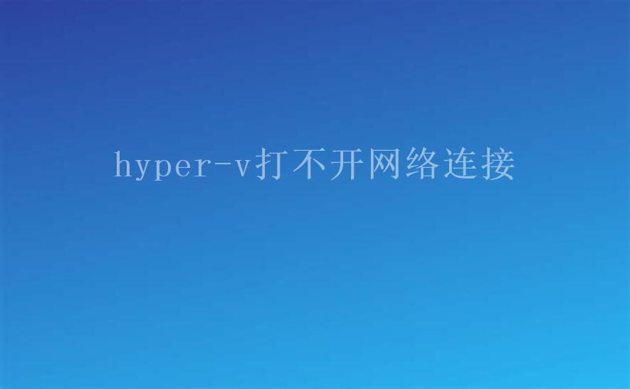 hyper-v打不开网络连接1