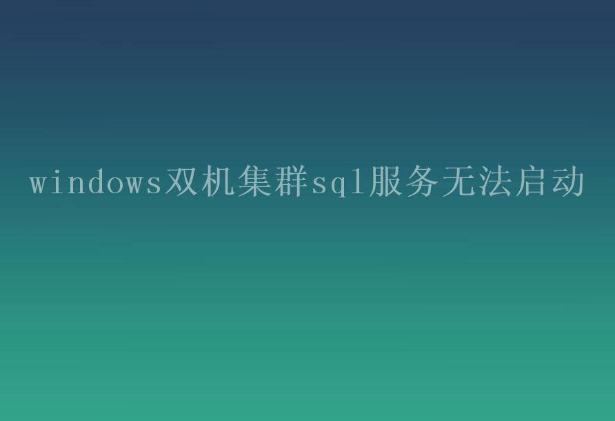 windows双机集群sql服务无法启动1