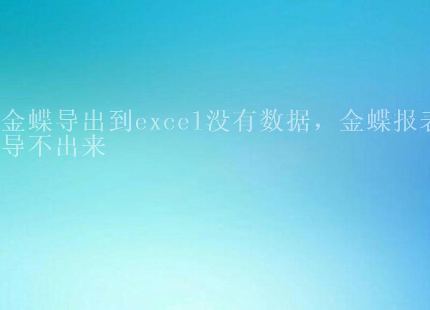 金蝶导出到excel没有数据，金蝶报表导不出来1