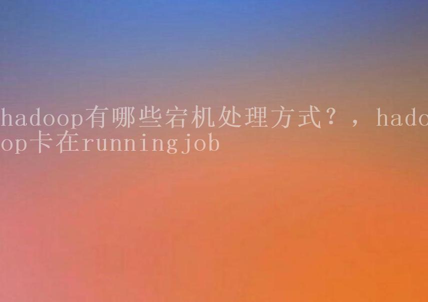 hadoop有哪些宕机处理方式？，hadoop卡在runningjob2