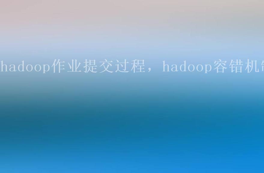 hadoop作业提交过程，hadoop容错机制2