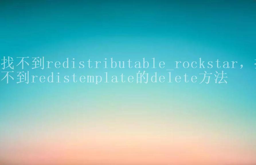 找不到redistributable_rockstar，找不到redistemplate的delete方法1