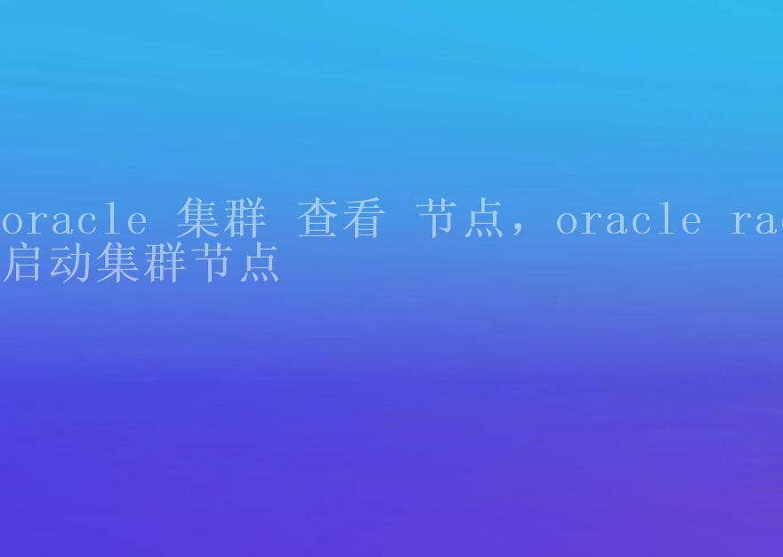 oracle 集群 查看 节点，oracle rac启动集群节点2