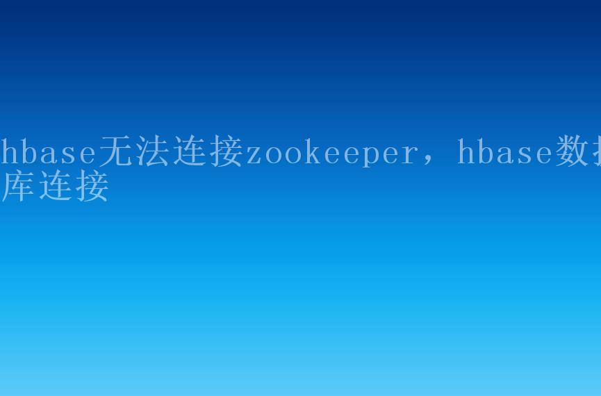 hbase无法连接zookeeper，hbase数据库连接2