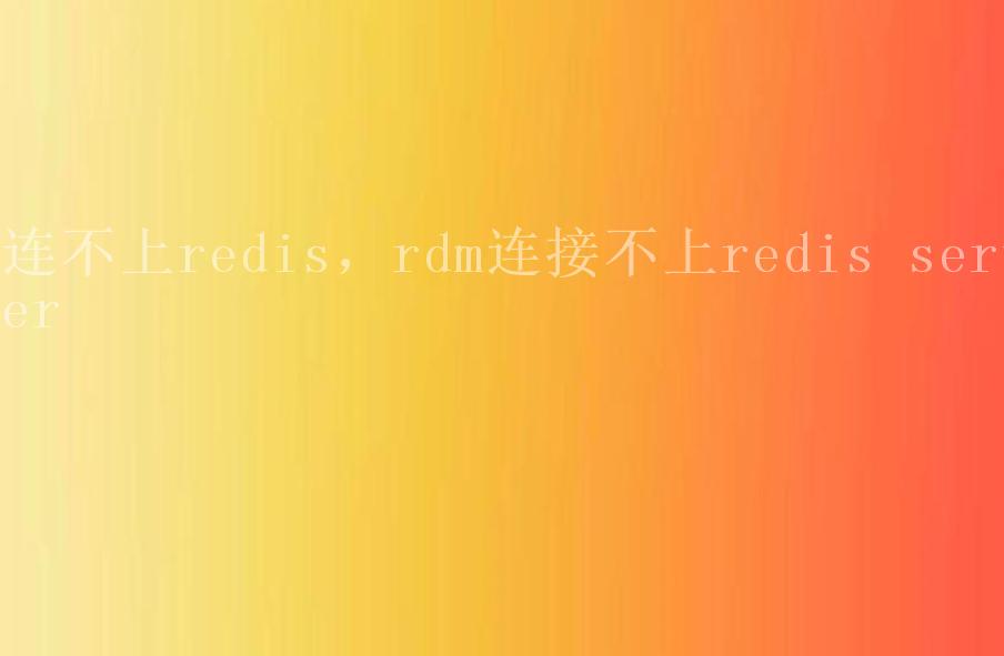 连不上redis，rdm连接不上redis server1