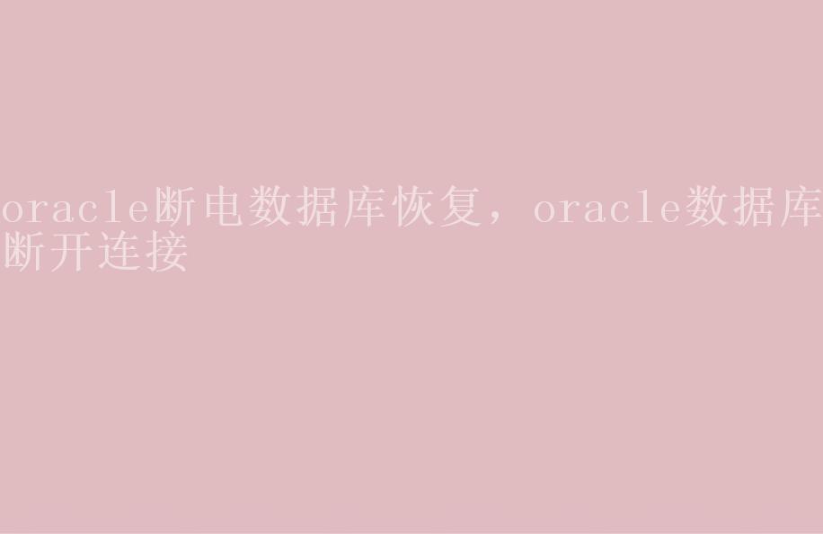 oracle断电数据库恢复，oracle数据库断开连接1