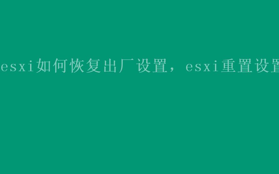 esxi如何恢复出厂设置，esxi重置设置1