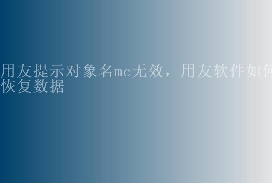 用友提示对象名mc无效，用友软件如何恢复数据1