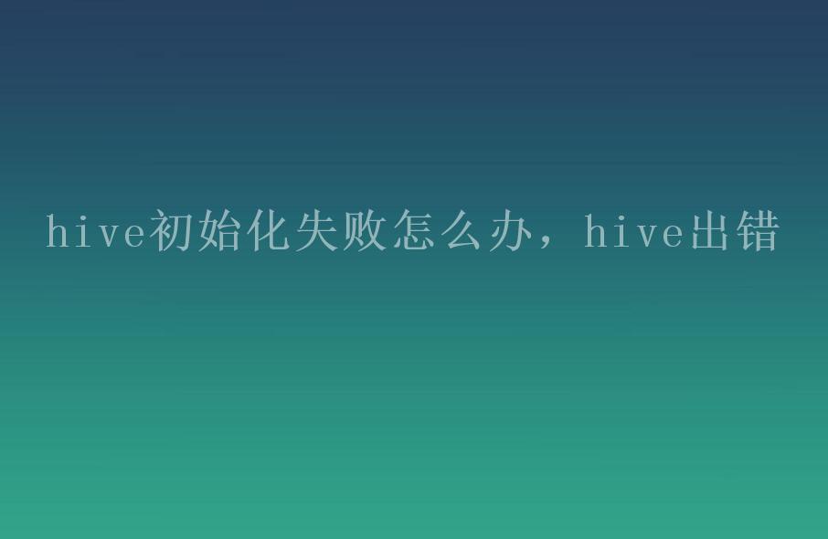 hive初始化失败怎么办，hive出错1