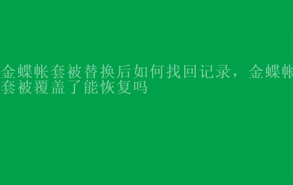 金蝶帐套被替换后如何找回记录，金蝶帐套被覆盖了能恢复吗1