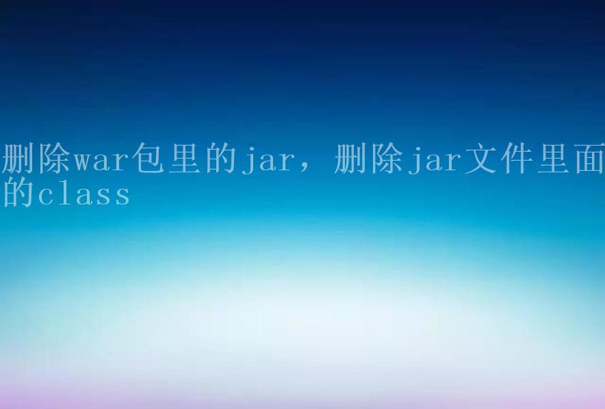 删除war包里的jar，删除jar文件里面的class2