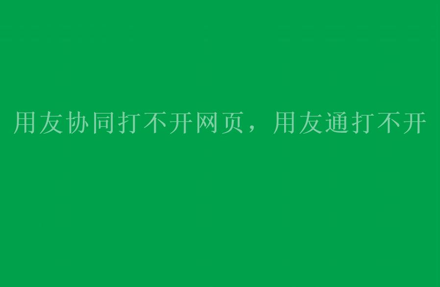 用友协同打不开网页，用友通打不开2