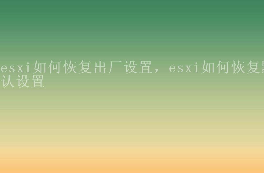 esxi如何恢复出厂设置，esxi如何恢复默认设置1