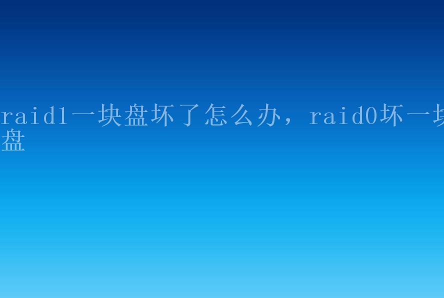 raid1一块盘坏了怎么办，raid0坏一块盘1