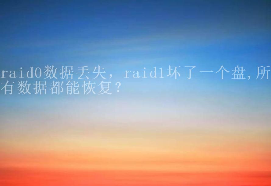 raid0数据丢失，raid1坏了一个盘,所有数据都能恢复？1