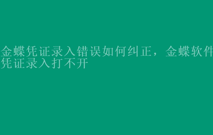 金蝶凭证录入错误如何纠正，金蝶软件凭证录入打不开2