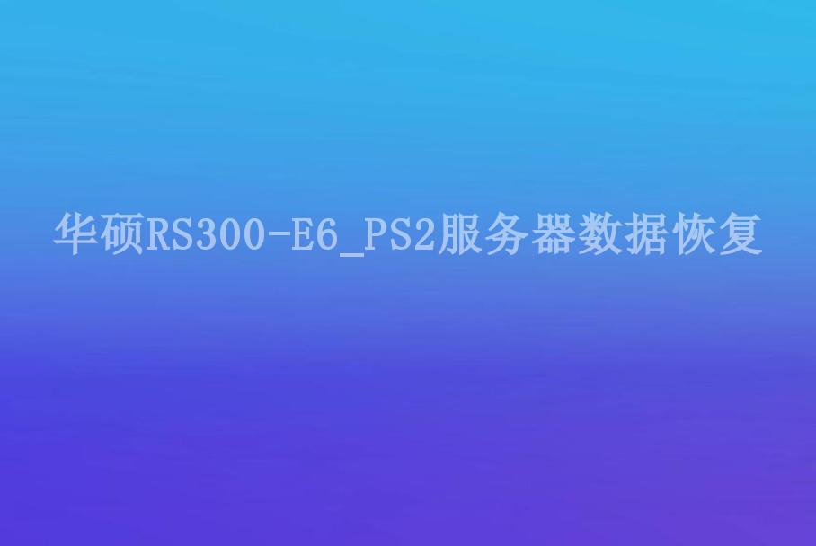 华硕RS300-E6_PS2服务器数据恢复1