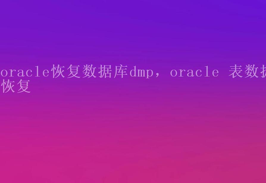 oracle恢复数据库dmp，oracle 表数据恢复2