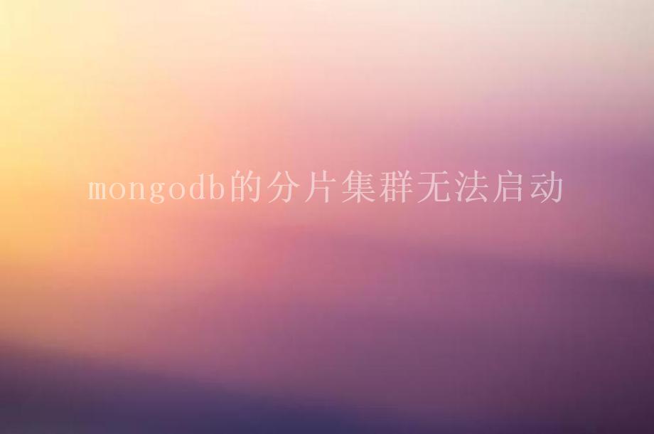 mongodb的分片集群无法启动1