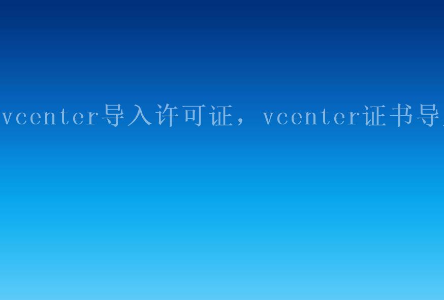 vcenter导入许可证，vcenter证书导入1