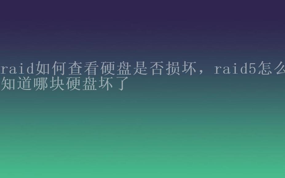 raid如何查看硬盘是否损坏，raid5怎么知道哪块硬盘坏了2