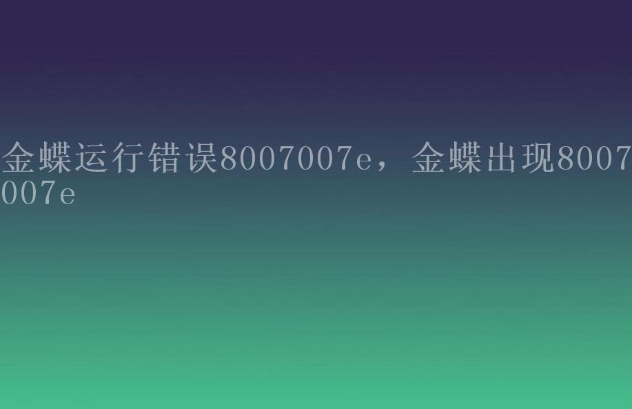 金蝶运行错误8007007e，金蝶出现8007007e1