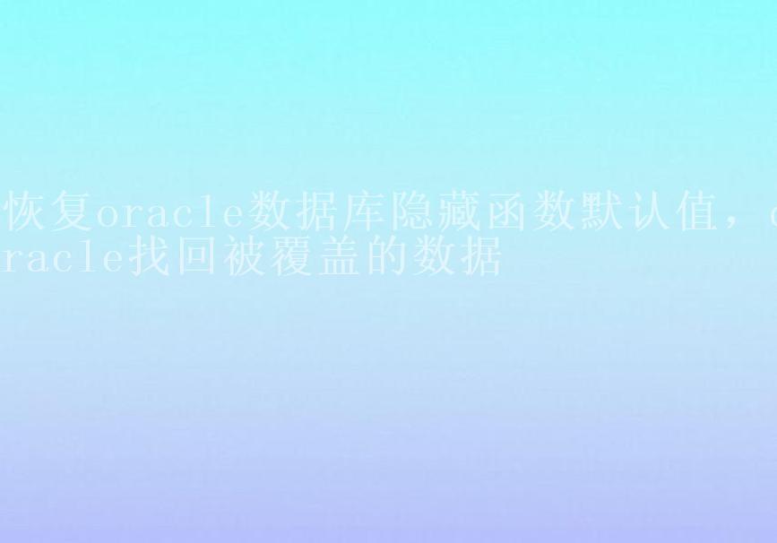 恢复oracle数据库隐藏函数默认值，oracle找回被覆盖的数据2