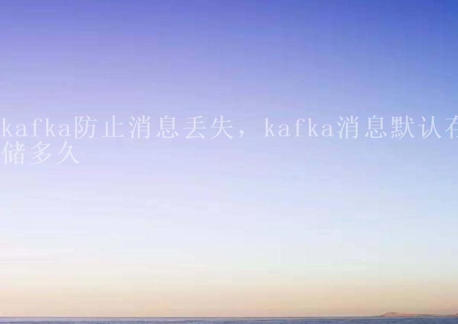 kafka防止消息丢失，kafka消息默认存储多久1