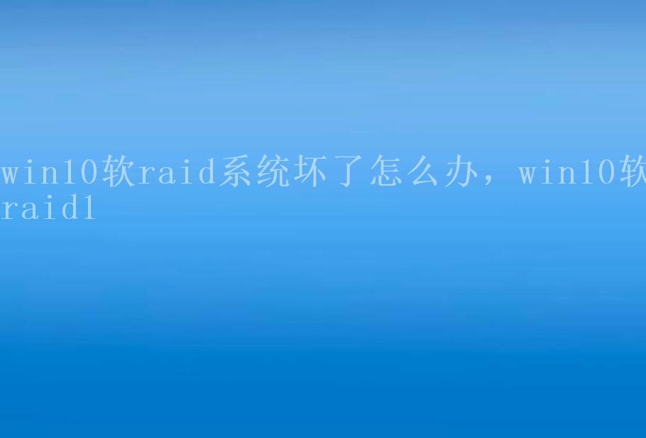 win10软raid系统坏了怎么办，win10软raid12