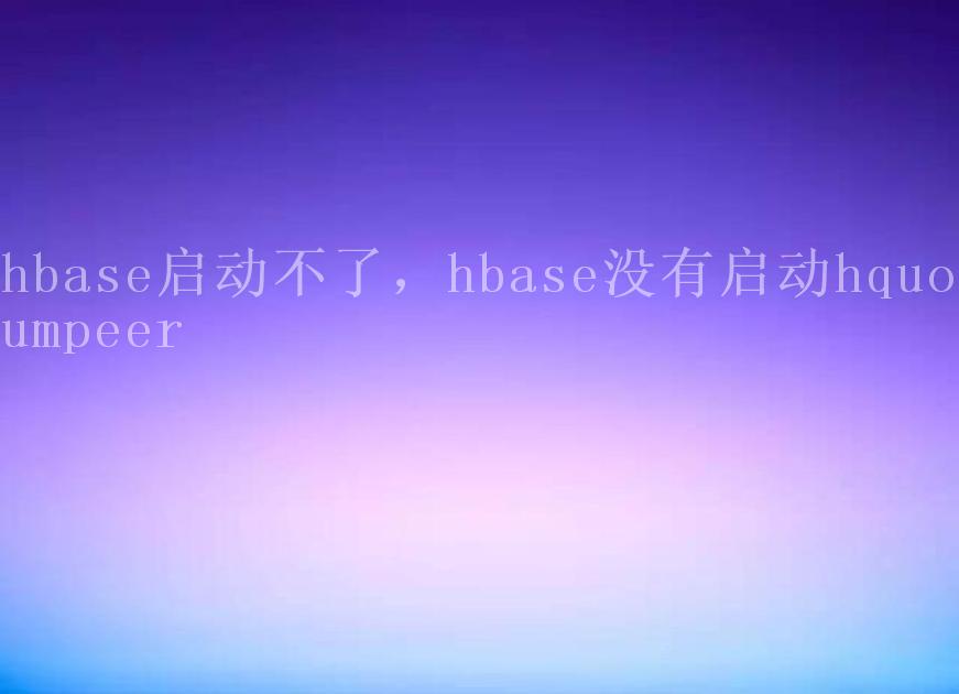 hbase启动不了，hbase没有启动hquorumpeer1