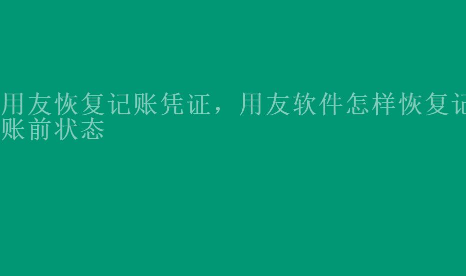 用友恢复记账凭证，用友软件怎样恢复记账前状态1