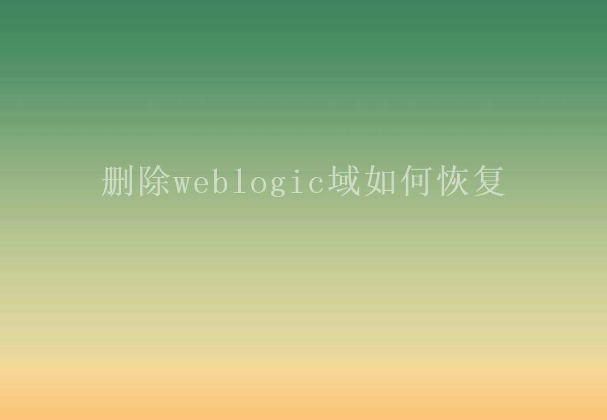 删除weblogic域如何恢复1