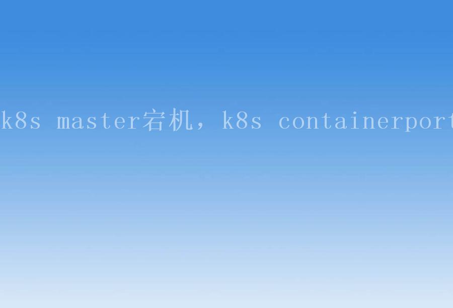 k8s master宕机，k8s containerport2
