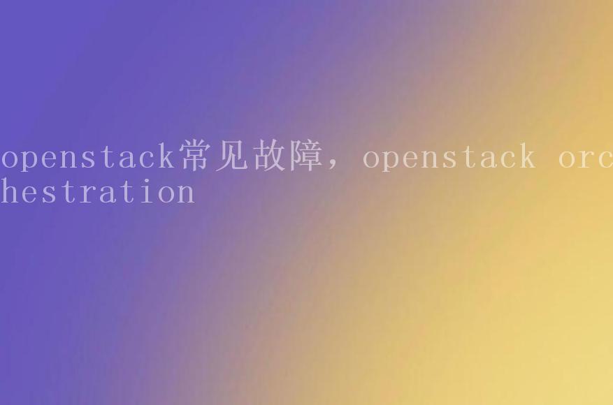 openstack常见故障，openstack orchestration1