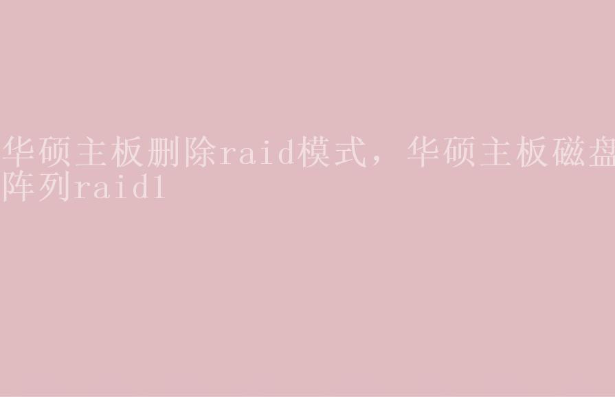 华硕主板删除raid模式，华硕主板磁盘阵列raid11