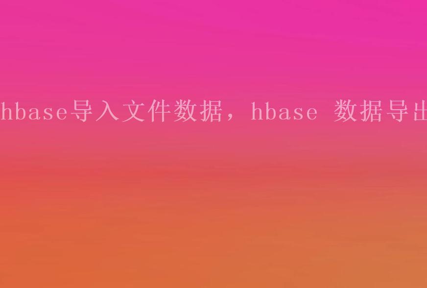 hbase导入文件数据，hbase 数据导出2