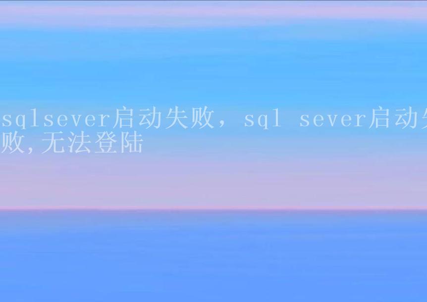 sqlsever启动失败，sql sever启动失败,无法登陆2