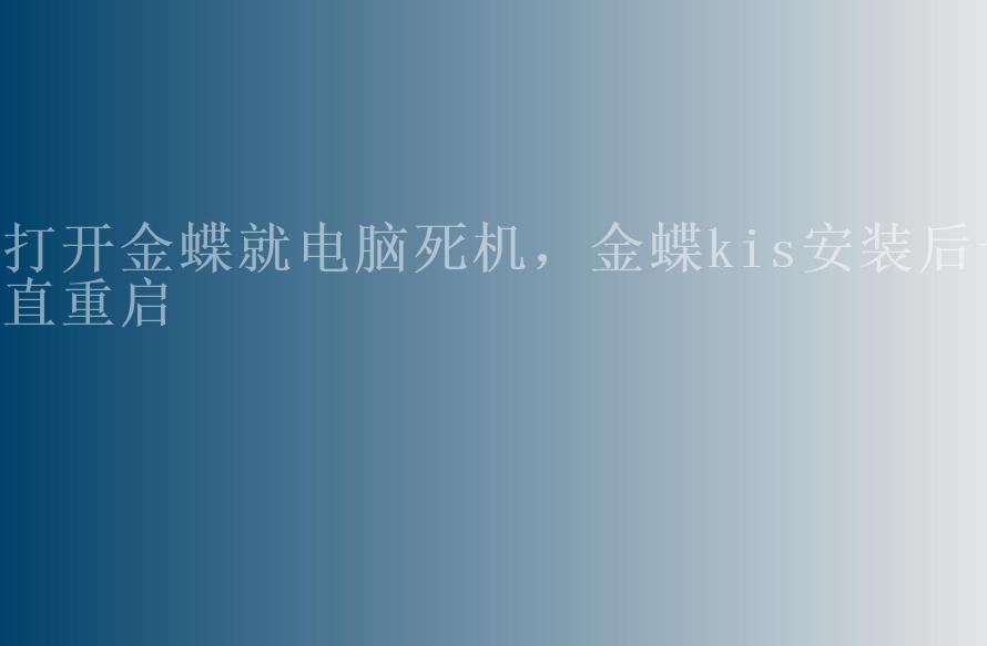 打开金蝶就电脑死机，金蝶kis安装后一直重启1