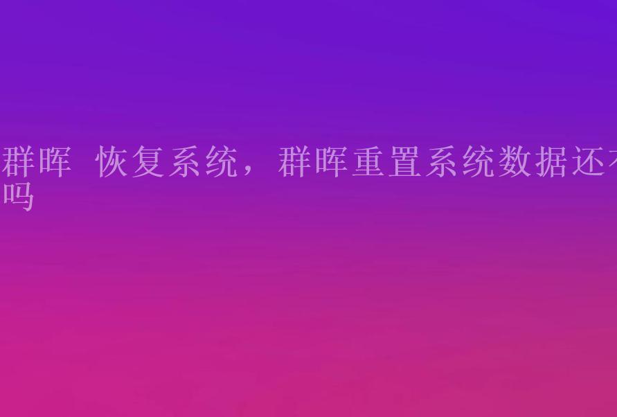 群晖 恢复系统，群晖重置系统数据还有吗1