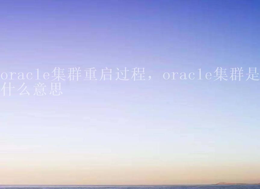 oracle集群重启过程，oracle集群是什么意思1