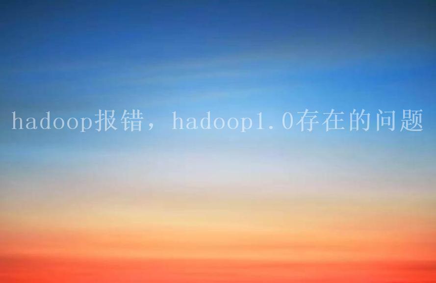 hadoop报错，hadoop1.0存在的问题1