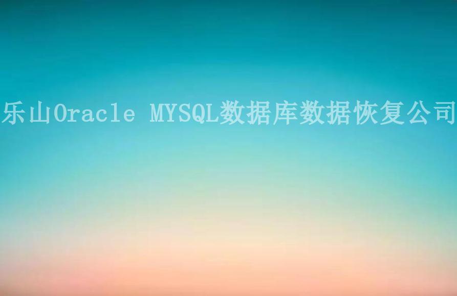 乐山Oracle MYSQL数据库数据恢复公司2