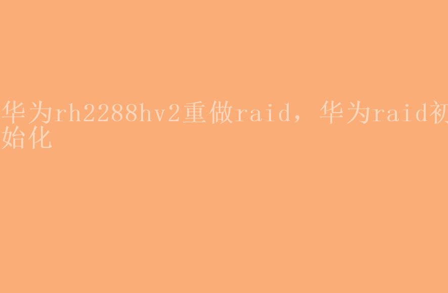 华为rh2288hv2重做raid，华为raid初始化2